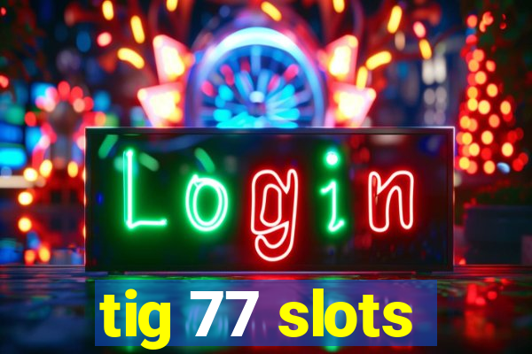 tig 77 slots